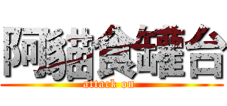 阿貓食罐台 (attack on )