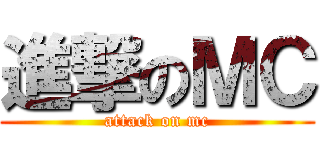 進撃のＭＣ (attack on mc)
