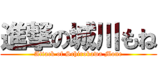 進撃の城川もね (Attack of Schirokawa Mone)