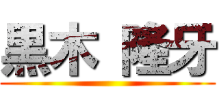黒木 隆牙 ()