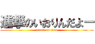 進撃のいおりんだよー (attack on titan)