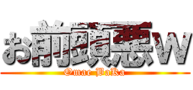 お前頭悪ｗ (Omae BaKa)