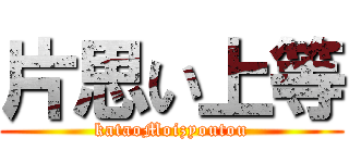 片思い上等 (kataoMoizyoutou)