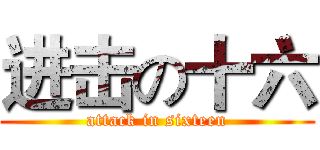 进击の十六 (attack in sixteen)
