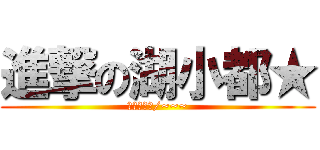 進撃の湖小都★ (（・◇・）/~~~)
