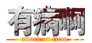 有病啊 (attack on titan)