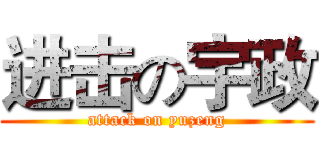 进击の宇政 (attack on yuzeng)