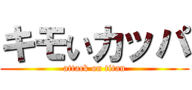 キモいカッパ (attack on titan)