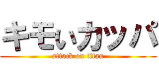 キモいカッパ (attack on titan)