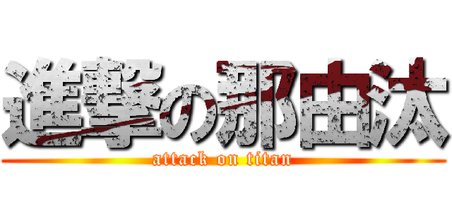 進撃の那由汰 (attack on titan)