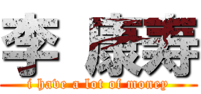 李 康寿 (i have a lot of money)