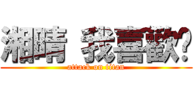湘晴 我喜歡妳 (attack on titan)