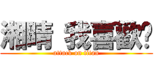 湘晴 我喜歡妳 (attack on titan)