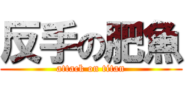 反手の肥魚 (attack on titan)