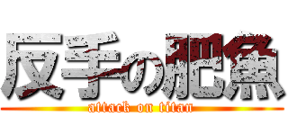 反手の肥魚 (attack on titan)