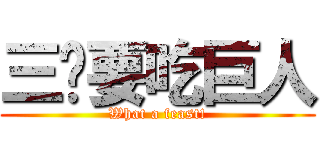 三爷要吃巨人 (What a feast!)