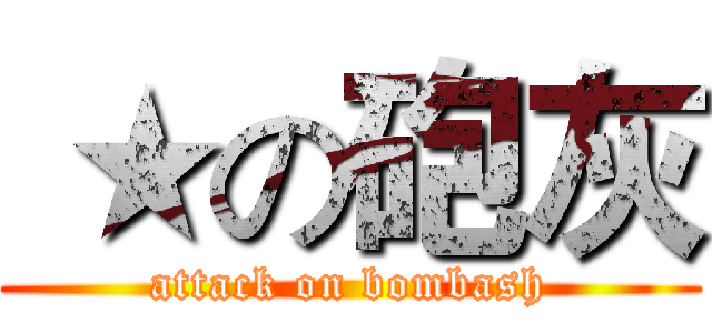  ★の砲灰 (attack on bombash)