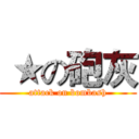  ★の砲灰 (attack on bombash)