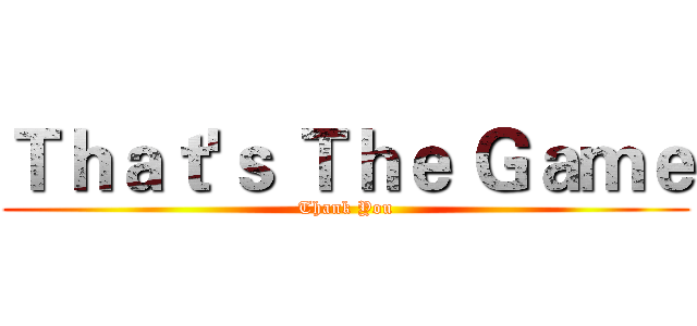 Ｔｈａｔ'ｓ Ｔｈｅ Ｇａｍｅ (Thank You)