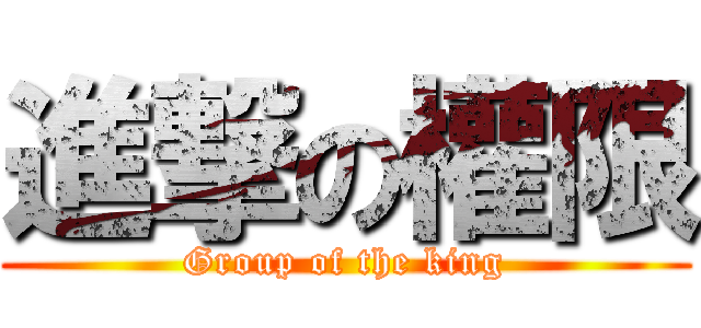 進撃の權限 (Group of the king)