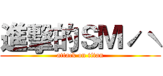 進擊的ＳＭˊˋ (attack on titan)