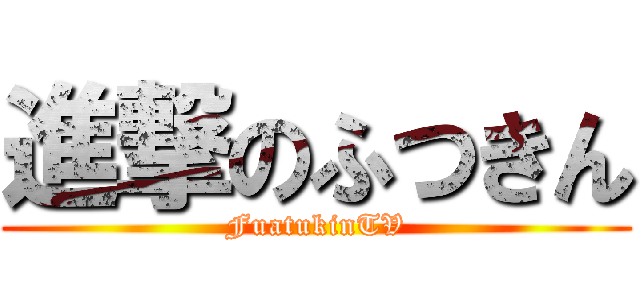 進撃のふつきん (FuatukinTV)