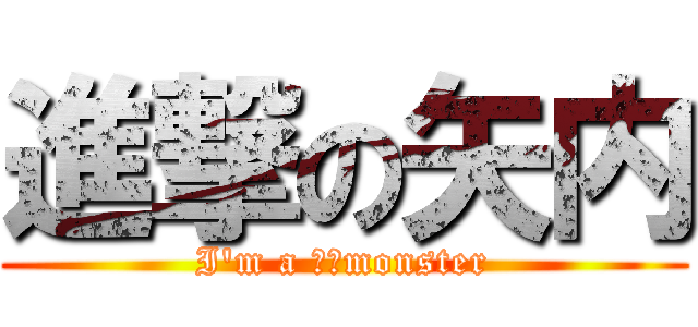 進撃の矢内 (I'm a ナギmonster)