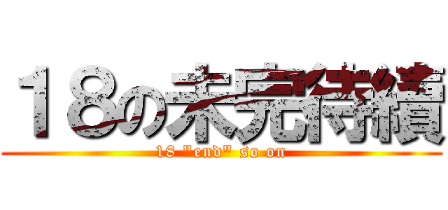 １８の未完待續 (18 \"end\" so on)