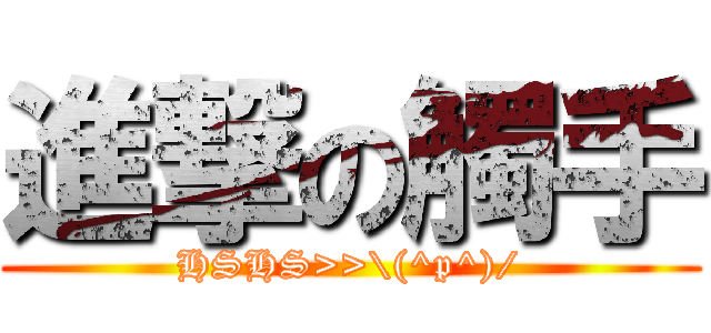 進撃の觸手 (HSHS>>\\(^p^)/)
