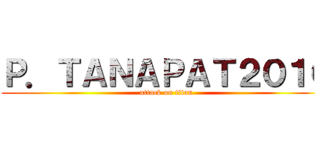 Ｐ．ＴＡＮＡＰＡＴ２０１０ (attack on titan)