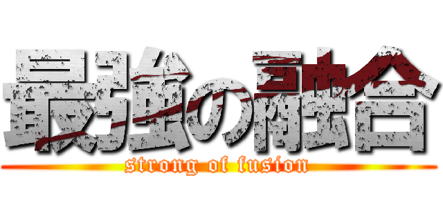 最強の融合 (strong of fusion)