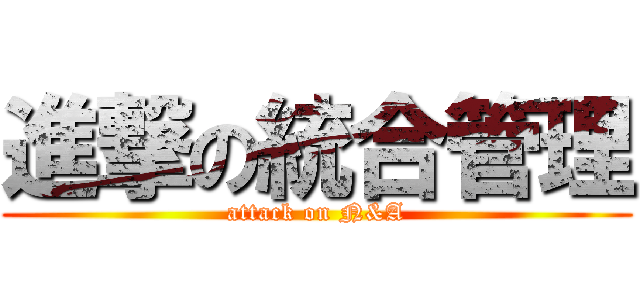 進撃の統合管理 (attack on N&A)