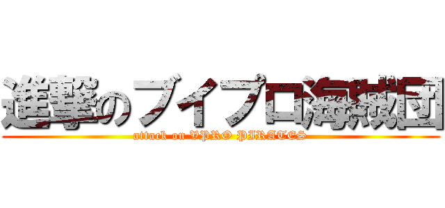 進撃のブイプロ海賊団 (attack on VPRO PIRATES)