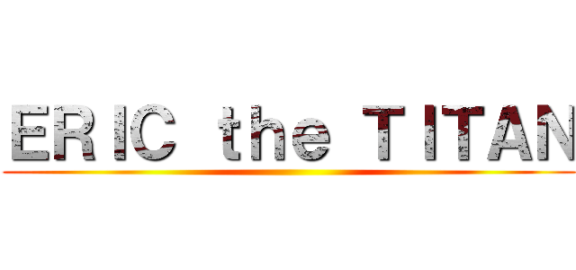 ＥＲＩＣ ｔｈｅ ＴＩＴＡＮ ()