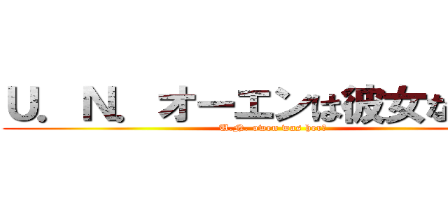 Ｕ．Ｎ．オーエンは彼女なのか？ (U.N. owen was her? )