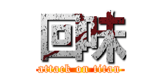 回味 (attack on titan)