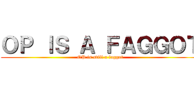 ＯＰ ＩＳ Ａ ＦＡＧＧＯＴ (OP is still a faggot)