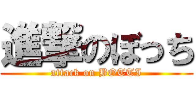 進撃のぼっち (attack on BOTTI)