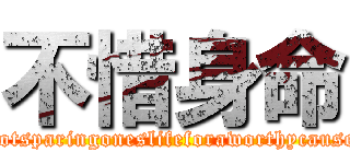 不惜身命 (notsparingoneslifeforaworthycause)