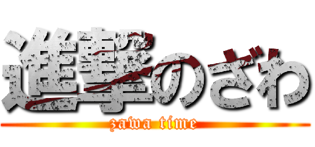 進撃のざわ (zawa time)