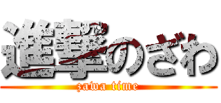 進撃のざわ (zawa time)