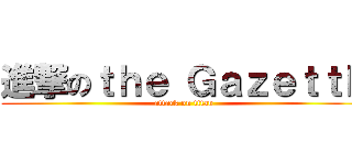 進撃のｔｈｅ ＧａｚｅｔｔＥ (attack on titan)