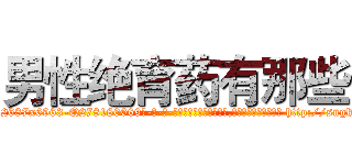 男性绝育药有那些 (男性绝育药有那些【电-186x2687x6963-Q278180069元-吉-药-业】我们做的是长期生意,靠的是老客户长期支持 http://sngk.net/sLXw27
)
