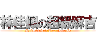 林佳佩の超級麻吉 (My best friend Huanghong Xu)