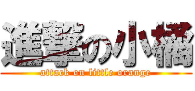進撃の小橘 (attack on little orange)