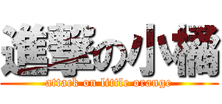進撃の小橘 (attack on little orange)