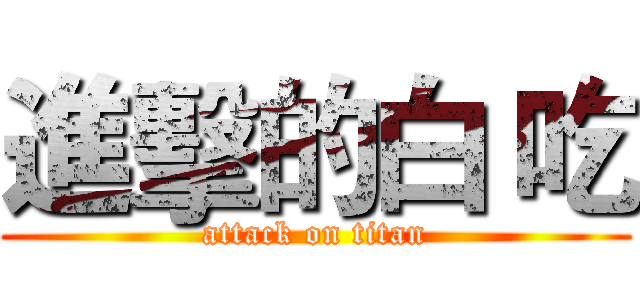 進擊的白 吃 (attack on titan)