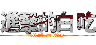 進擊的白 吃 (attack on titan)