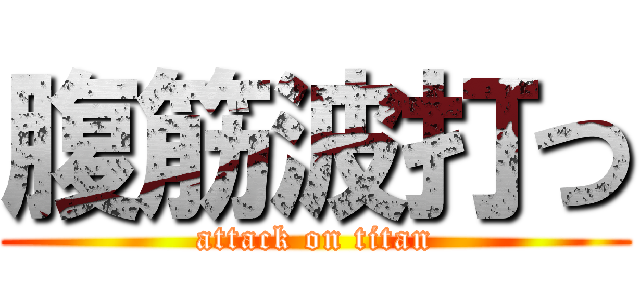 腹筋波打つ (attack on titan)