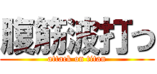 腹筋波打つ (attack on titan)